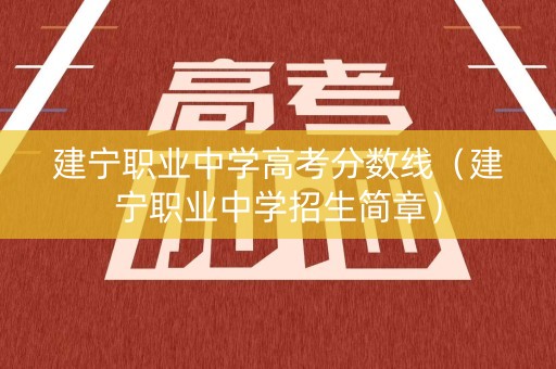 建宁职业中学高考分数线（建宁职业中学招生简章）