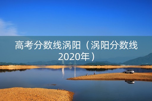高考分数线涡阳（涡阳分数线2020年）