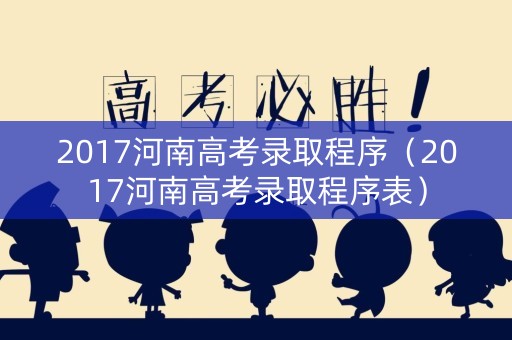2017河南高考录取程序（2017河南高考录取程序表）