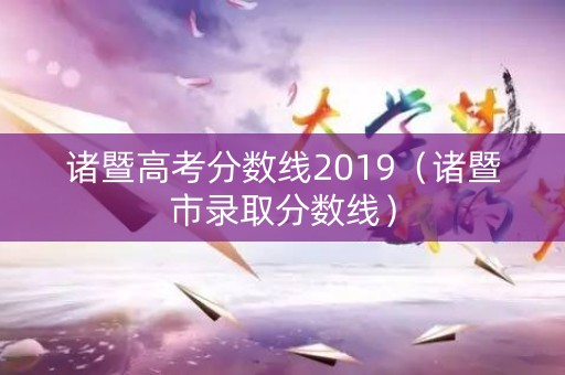 诸暨高考分数线2019（诸暨市录取分数线）