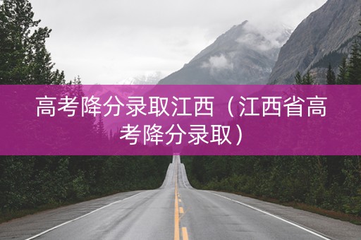 高考降分录取江西（江西省高考降分录取）
