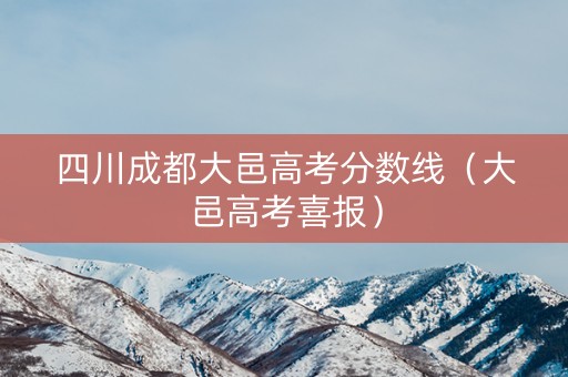 四川成都大邑高考分数线（大邑高考喜报）