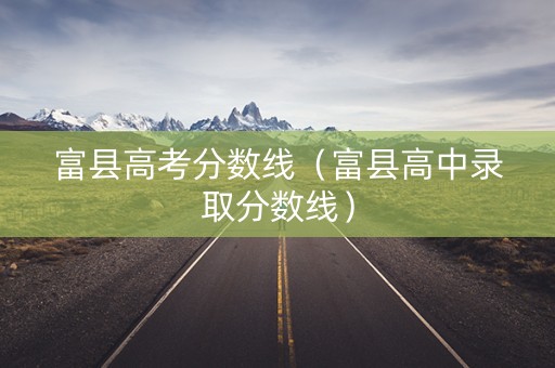 富县高考分数线（富县高中录取分数线）