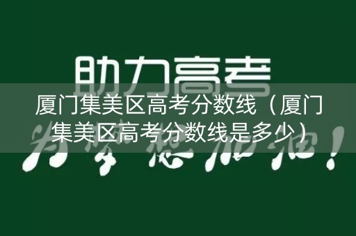 厦门集美区高考分数线（厦门集美区高考分数线是多少）