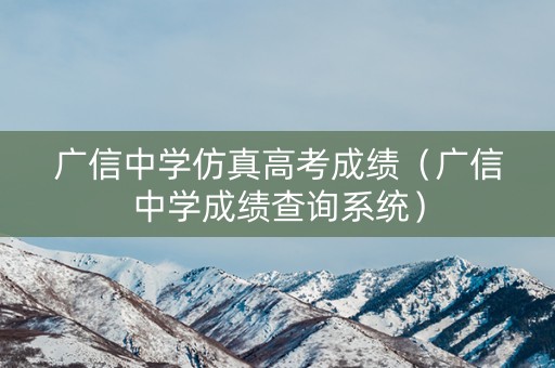 广信中学仿真高考成绩（广信中学成绩查询系统）