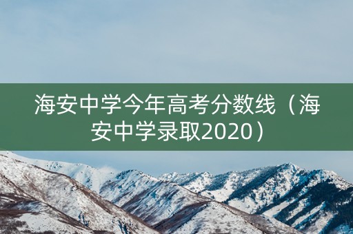 海安中学今年高考分数线（海安中学录取2020）