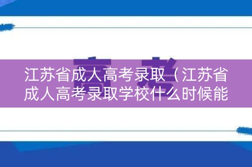 江苏省成人高考录取（江苏省成人高考录取学校什么时候能查到）