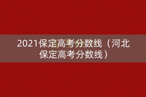 2021保定高考分数线（河北保定高考分数线）