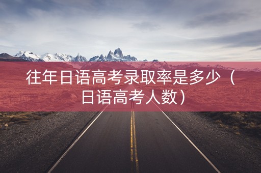 往年日语高考录取率是多少（日语高考人数）