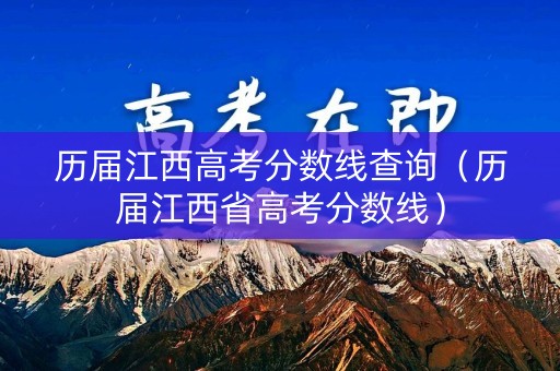 历届江西高考分数线查询（历届江西省高考分数线）