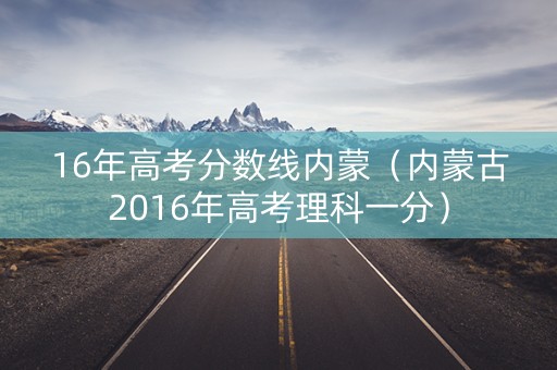 16年高考分数线内蒙（内蒙古2016年高考理科一分）