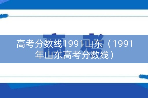 高考分数线1991山东（1991年山东高考分数线）