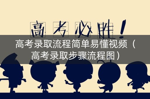 高考录取流程简单易懂视频（高考录取步骤流程图）