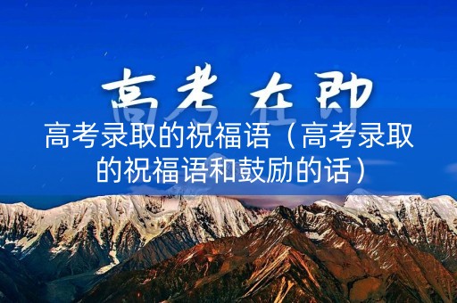 高考录取的祝福语（高考录取的祝福语和鼓励的话）