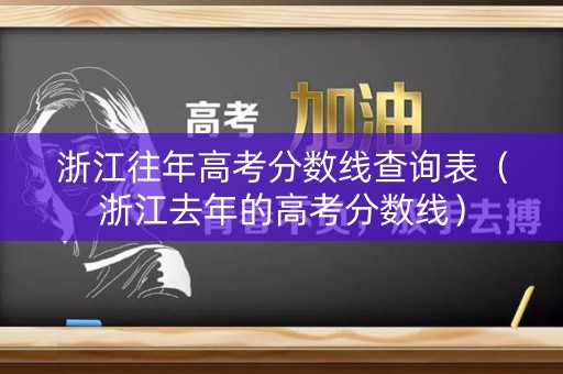 浙江往年高考分数线查询表（浙江去年的高考分数线）