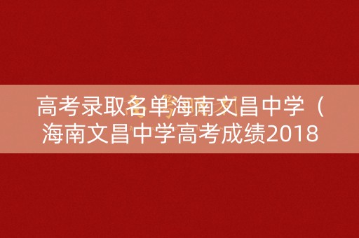 高考录取名单海南文昌中学（海南文昌中学高考成绩2018）