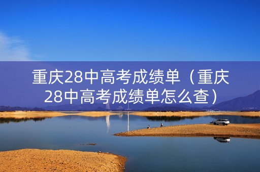 重庆28中高考成绩单（重庆28中高考成绩单怎么查）
