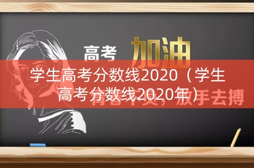 学生高考分数线2020（学生高考分数线2020年）