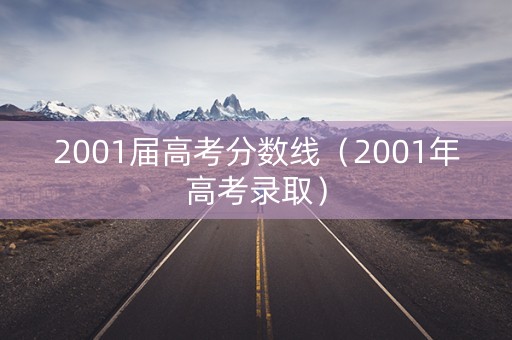2001届高考分数线（2001年高考录取）