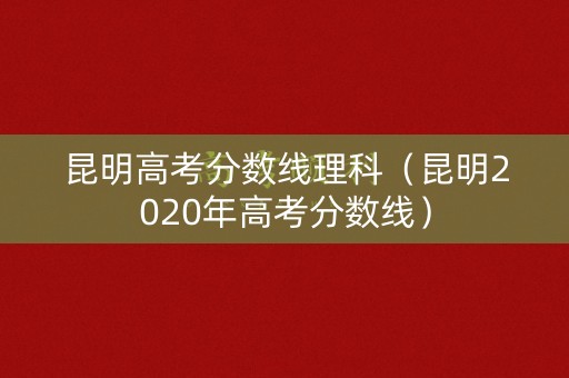 昆明高考分数线理科（昆明2020年高考分数线）