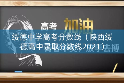 绥德中学高考分数线（陕西绥德高中录取分数线2021）