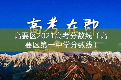 高要区2021高考分数线（高要区第一中学分数线）