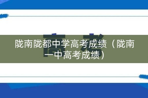 陇南陇都中学高考成绩（陇南一中高考成绩）