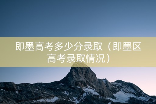 即墨高考多少分录取（即墨区高考录取情况）