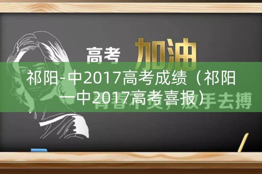 祁阳-中2017高考成绩（祁阳一中2017高考喜报）
