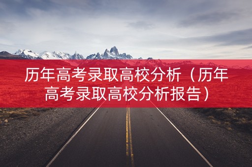 历年高考录取高校分析（历年高考录取高校分析报告）