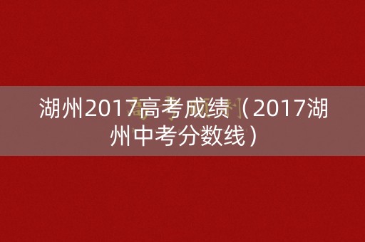 湖州2017高考成绩（2017湖州中考分数线）
