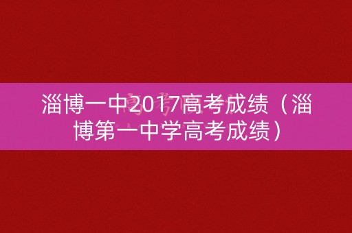 淄博一中2017高考成绩（淄博第一中学高考成绩）
