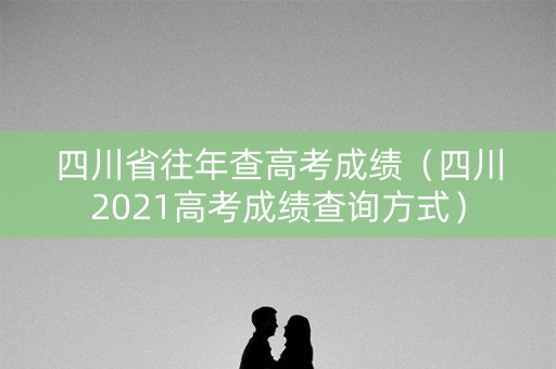 四川省往年查高考成绩（四川2021高考成绩查询方式）