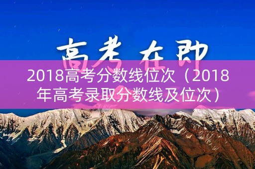 2018高考分数线位次（2018年高考录取分数线及位次）