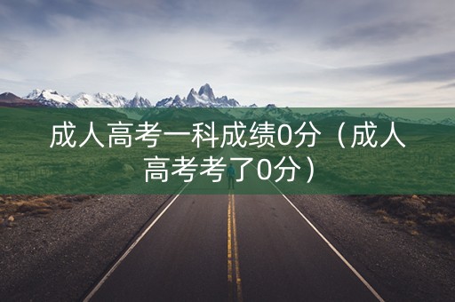 成人高考一科成绩0分（成人高考考了0分）