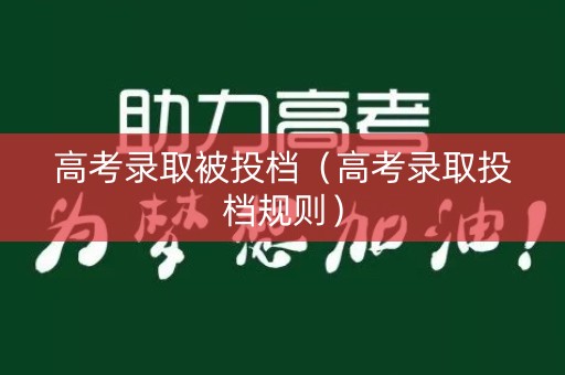 高考录取被投档（高考录取投档规则）