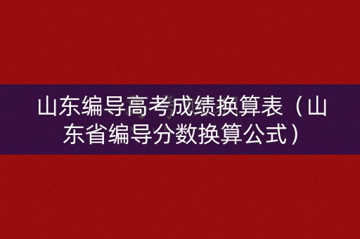 山东编导高考成绩换算表（山东省编导分数换算公式）