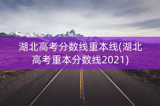 湖北高考分数线重本线(湖北高考重本分数线2021)