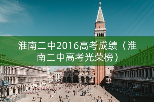 淮南二中2016高考成绩（淮南二中高考光荣榜）