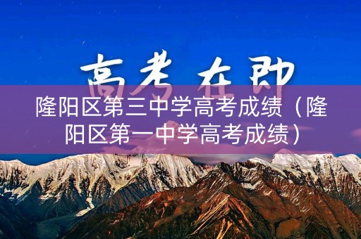 隆阳区第三中学高考成绩（隆阳区第一中学高考成绩）