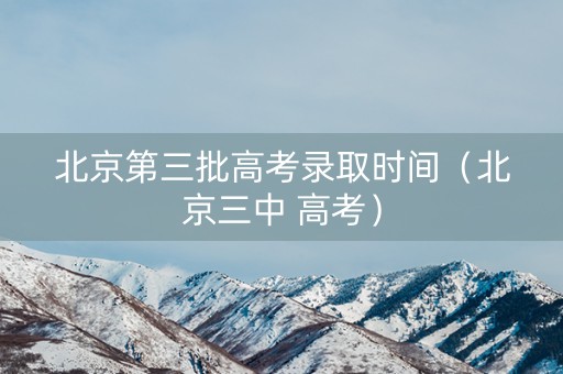 北京第三批高考录取时间（北京三中 高考）