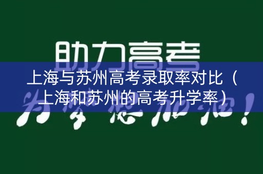 上海与苏州高考录取率对比（上海和苏州的高考升学率）