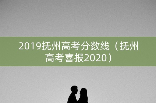 2019抚州高考分数线（抚州高考喜报2020）