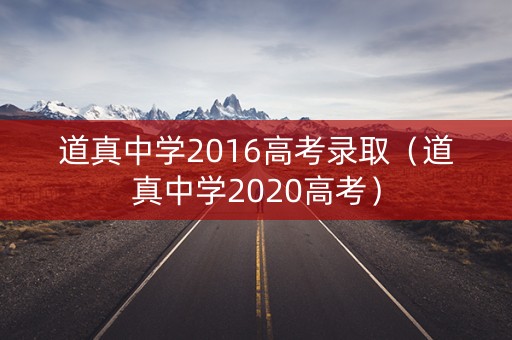 道真中学2016高考录取（道真中学2020高考）