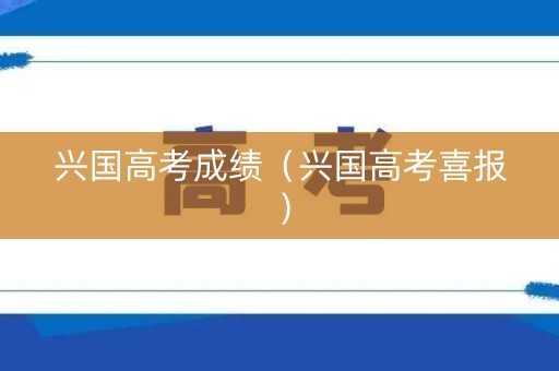 兴国高考成绩（兴国高考喜报）