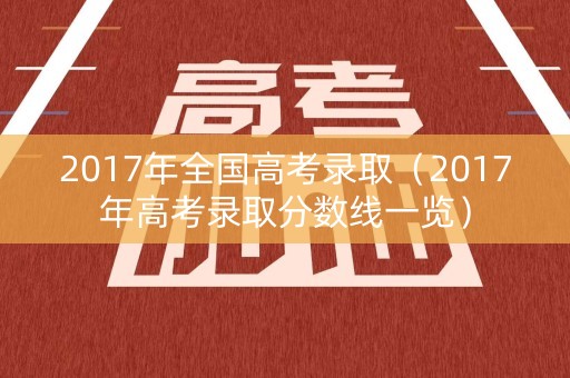 2017年全国高考录取（2017年高考录取分数线一览）