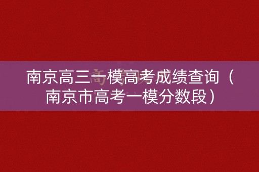 南京高三一模高考成绩查询（南京市高考一模分数段）