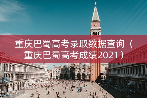 重庆巴蜀高考录取数据查询（重庆巴蜀高考成绩2021）