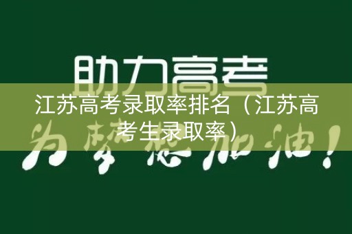 江苏高考录取率排名（江苏高考生录取率）
