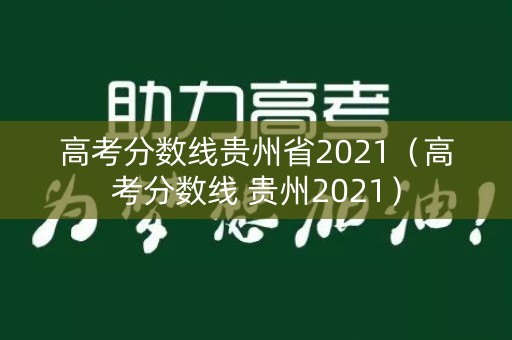 高考分数线贵州省2021（高考分数线 贵州2021）
